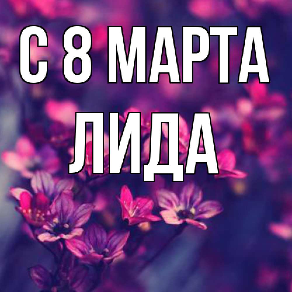 Открытка на каждый день с именем, Лида C 8 МАРТА небольшие цветы 1 Прикольная открытка с пожеланием онлайн скачать бесплатно 