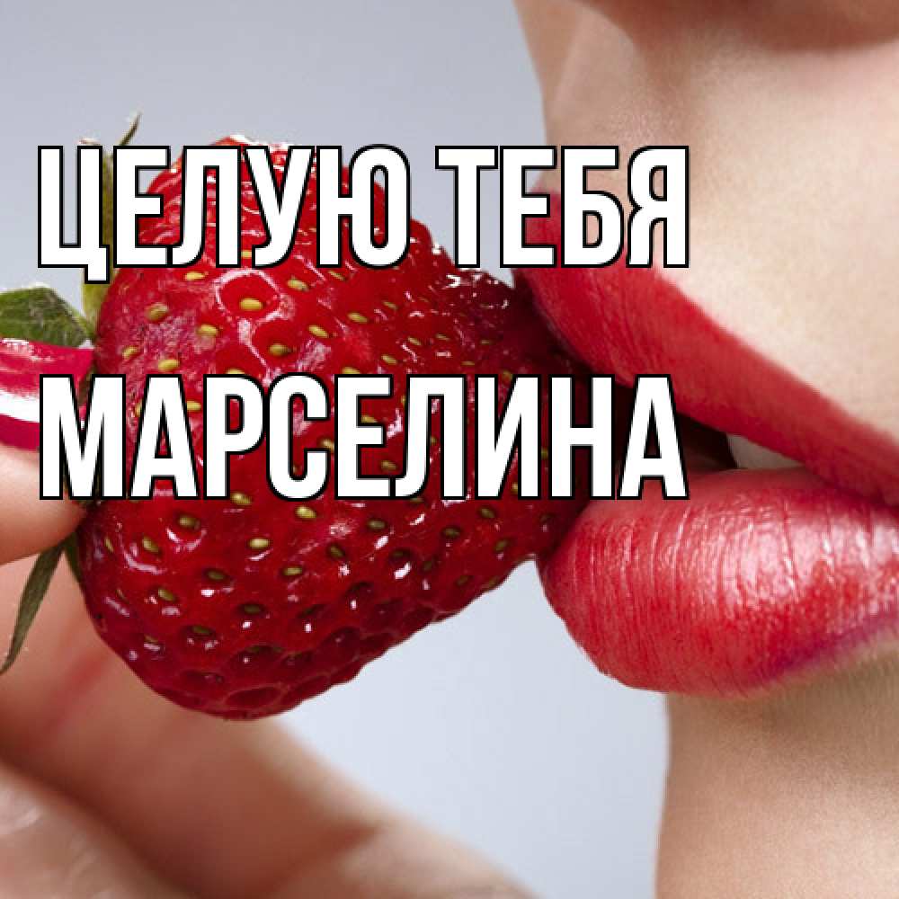 Открытка на каждый день с именем, Марселина Целую тебя губки держат клубничку Прикольная открытка с пожеланием онлайн скачать бесплатно 