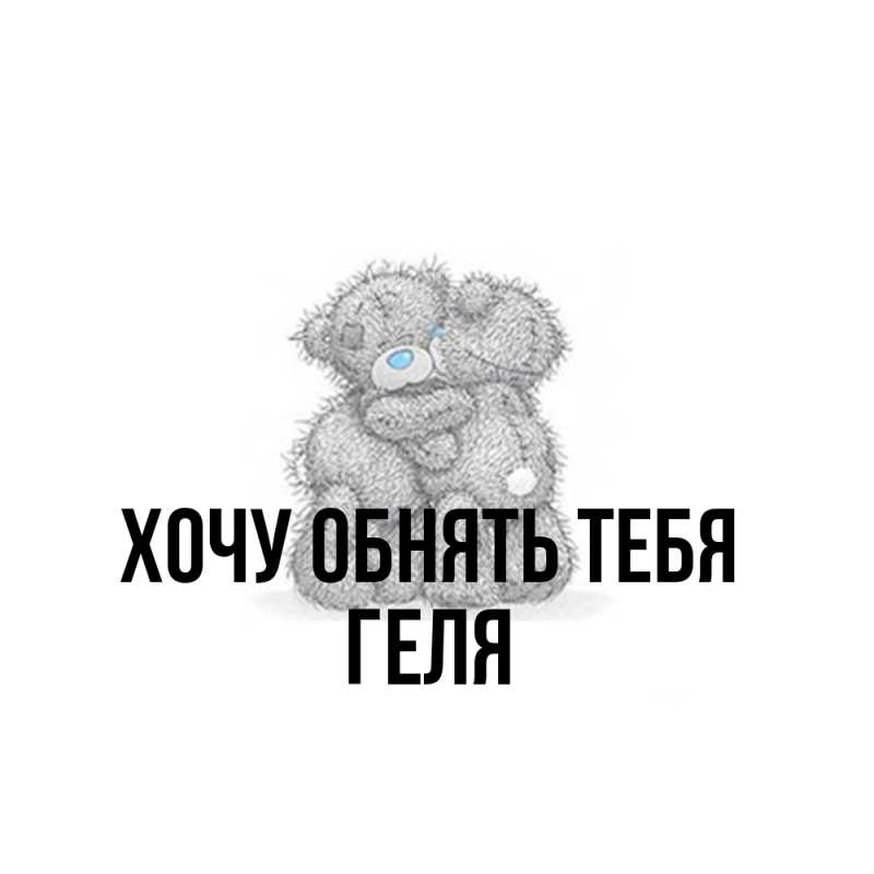Картинка Хочу обнять тебя, Геля