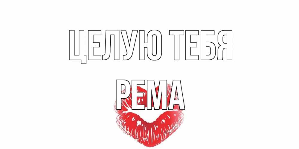 Открытка на каждый день с именем, Рема Целую тебя поцелуй Прикольная открытка с пожеланием онлайн скачать бесплатно 