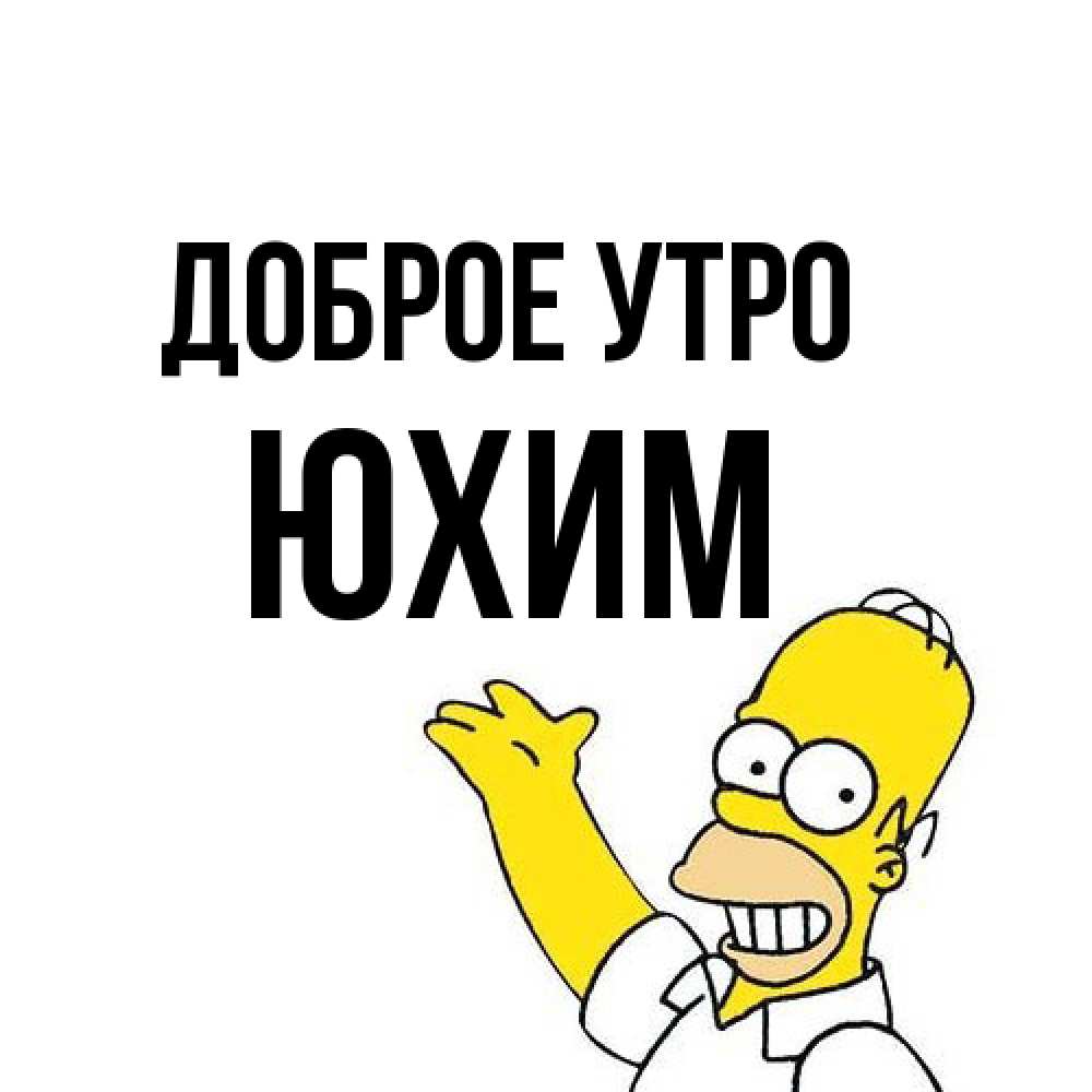 Открытка на каждый день с именем, Юхим Доброе утро открытки с пожеланиями Прикольная открытка с пожеланием онлайн скачать бесплатно 