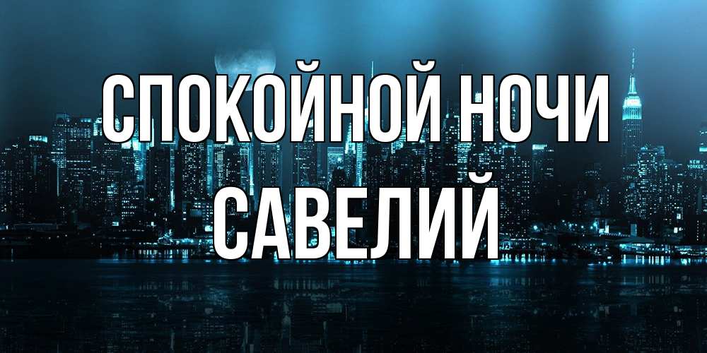 Открытка на каждый день с именем, Савелий Спокойной ночи городской пейзаж Прикольная открытка с пожеланием онлайн скачать бесплатно 