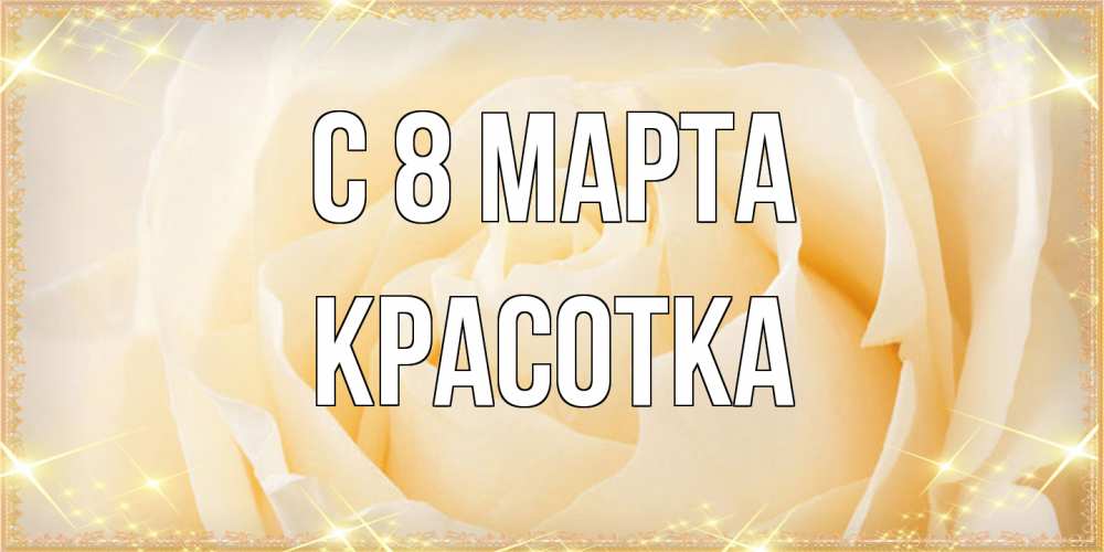 Открытка на каждый день с именем, Красотка C 8 МАРТА с международным женским днем поздравления для женщины Прикольная открытка с пожеланием онлайн скачать бесплатно 