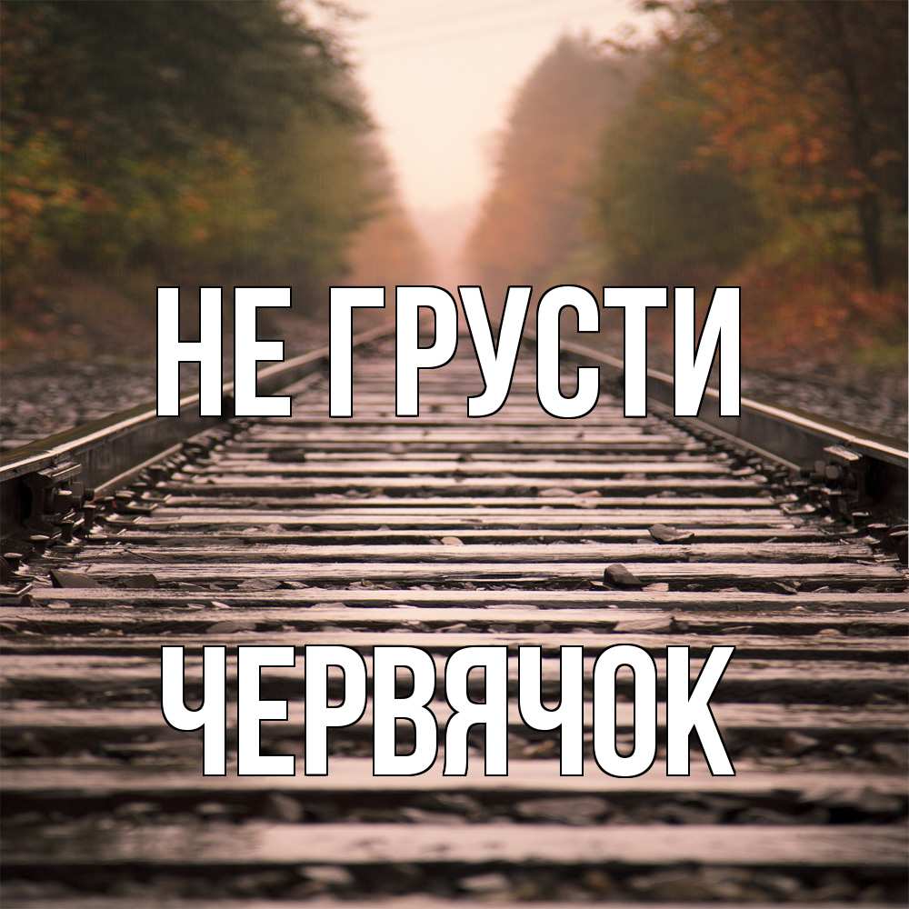 Открытка на каждый день с именем, Червячок Не грусти лес и железная дорога Прикольная открытка с пожеланием онлайн скачать бесплатно 