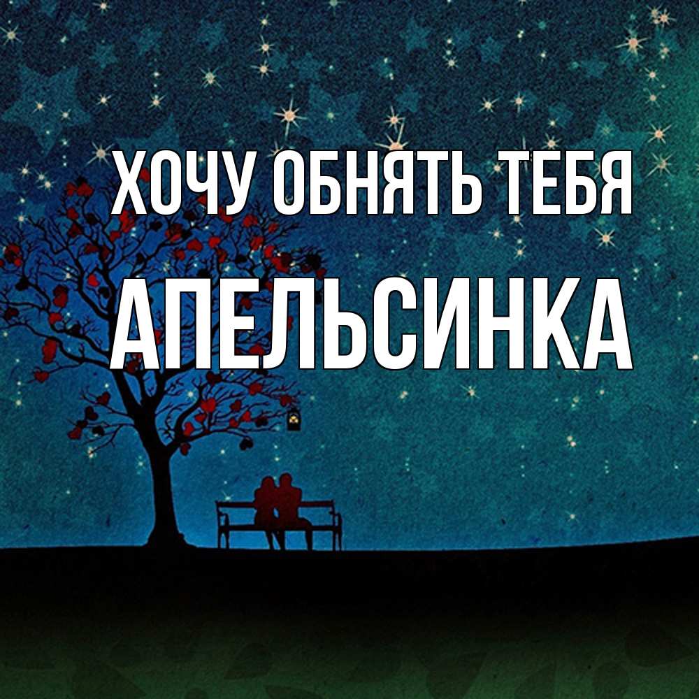 Открытка на каждый день с именем, апельсинка Хочу обнять тебя много звезд Прикольная открытка с пожеланием онлайн скачать бесплатно 
