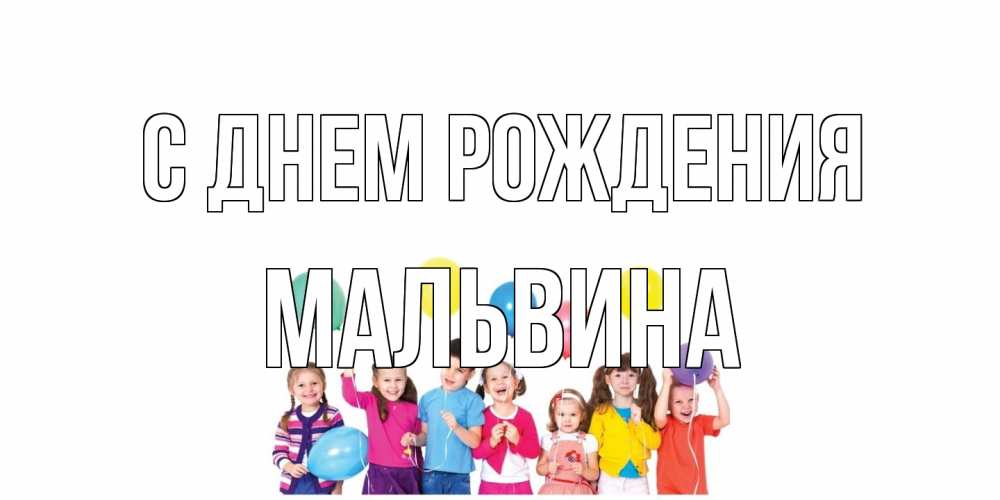 Открытка на каждый день с именем, Мальвина С днем рождения Дети, шары Прикольная открытка с пожеланием онлайн скачать бесплатно 