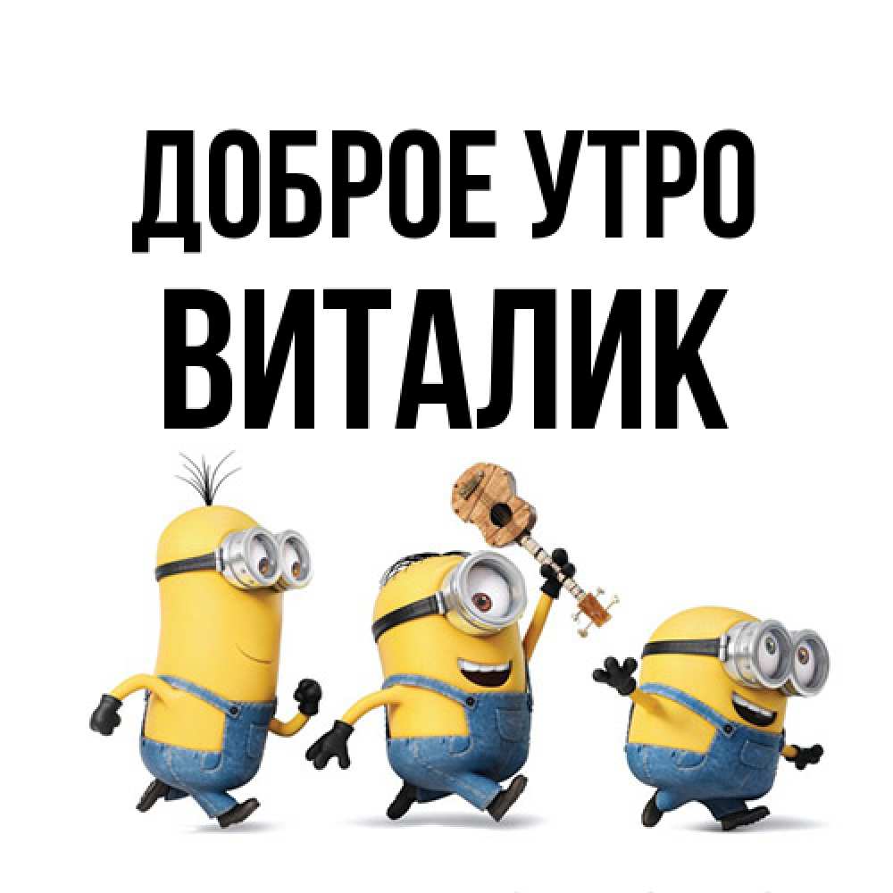 Открытка на каждый день с именем, Виталик Доброе утро миньоны и прекрасное утро Прикольная открытка с пожеланием онлайн скачать бесплатно 