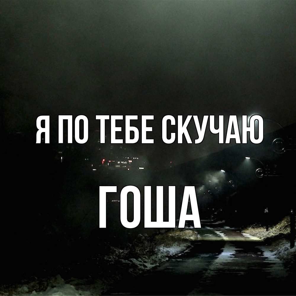 Открытка на каждый день с именем, Гоша Я по тебе скучаю окраина города Прикольная открытка с пожеланием онлайн скачать бесплатно 