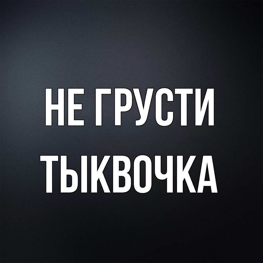Открытка на каждый день с именем, тыквочка Не грусти Градиент серый Прикольная открытка с пожеланием онлайн скачать бесплатно 