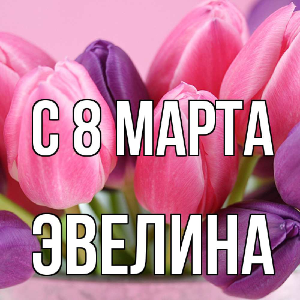 Открытка на каждый день с именем, Эвелина C 8 МАРТА маме 1 Прикольная открытка с пожеланием онлайн скачать бесплатно 