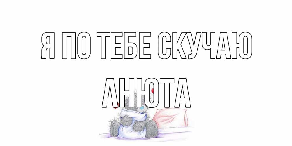 Открытка на каждый день с именем, Анюта Я по тебе скучаю мишка Прикольная открытка с пожеланием онлайн скачать бесплатно 
