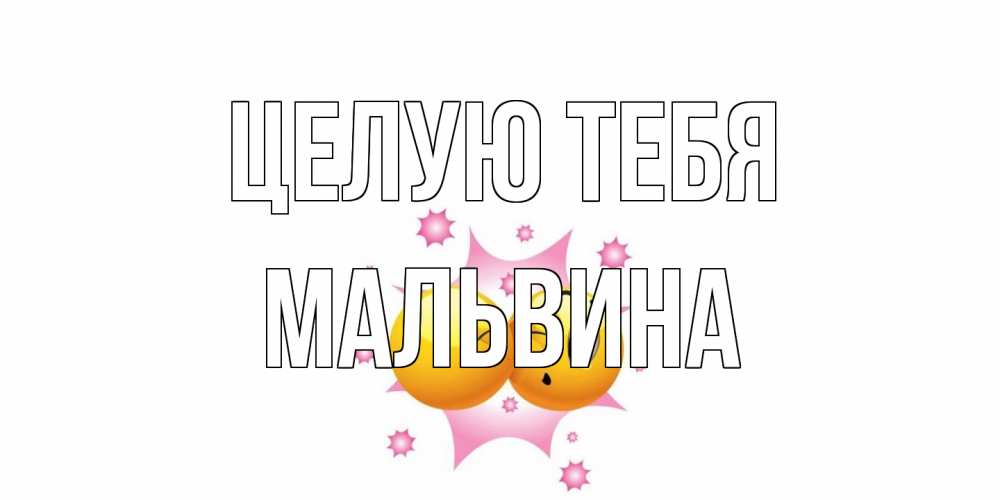 Открытка на каждый день с именем, Мальвина Целую тебя поцелуй Прикольная открытка с пожеланием онлайн скачать бесплатно 