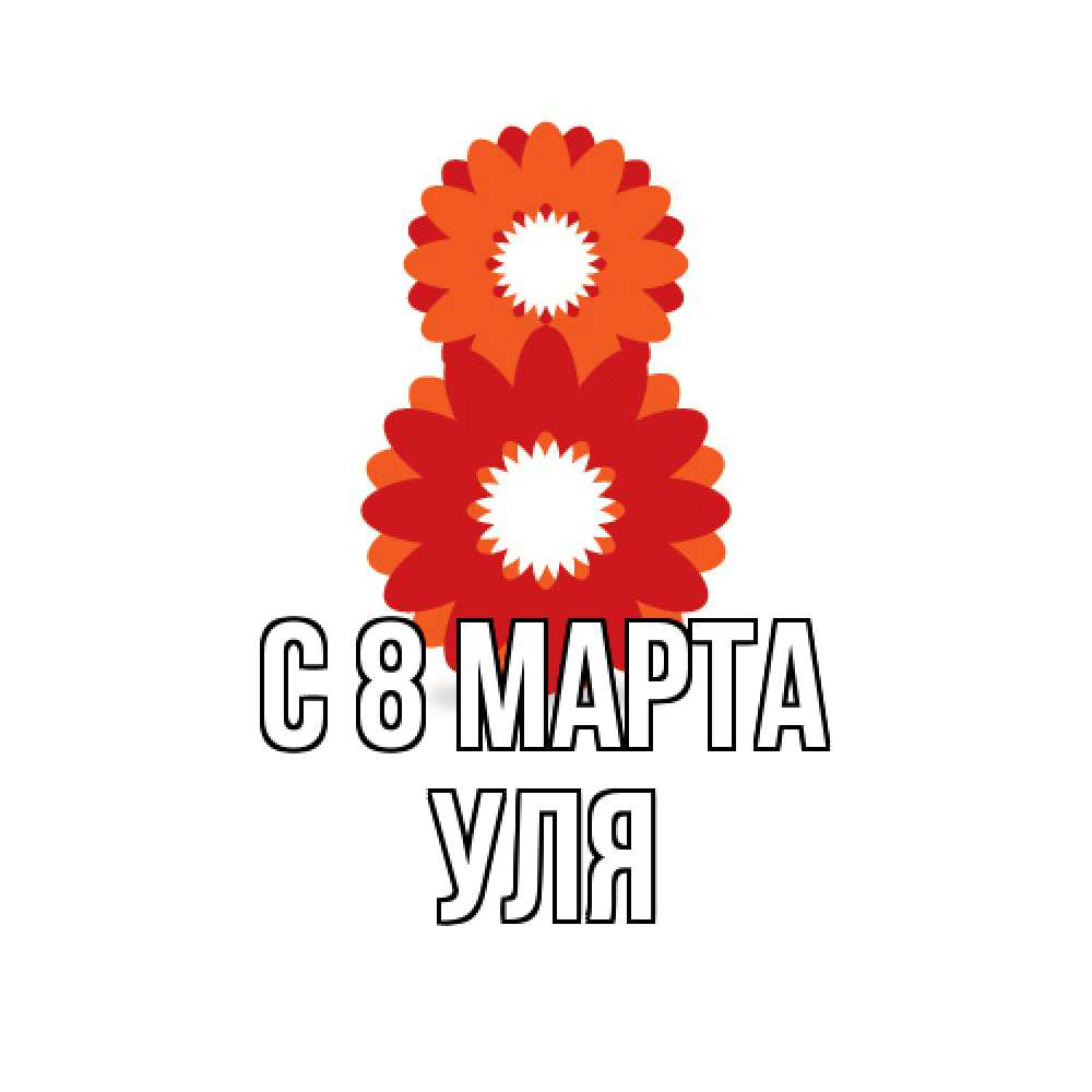 Открытка на каждый день с именем, Уля C 8 МАРТА восьмерка из лепестков Прикольная открытка с пожеланием онлайн скачать бесплатно 
