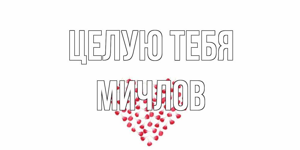 Открытка на каждый день с именем, Мичлов Целую тебя сердце Прикольная открытка с пожеланием онлайн скачать бесплатно 