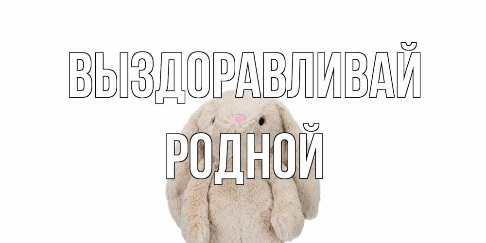 Открытка на каждый день с именем, Родной Выздоравливай не болей Прикольная открытка с пожеланием онлайн скачать бесплатно 