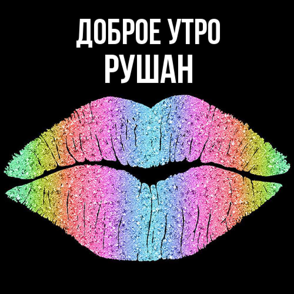 Открытка на каждый день с именем, Рушан Доброе утро радужные губы Прикольная открытка с пожеланием онлайн скачать бесплатно 