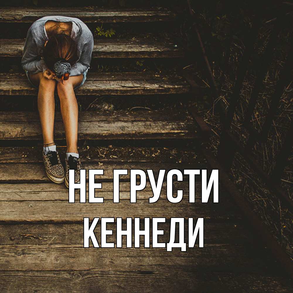 Открытка на каждый день с именем, Кеннеди Не грусти девушка сидит на деревянных ступеньках Прикольная открытка с пожеланием онлайн скачать бесплатно 