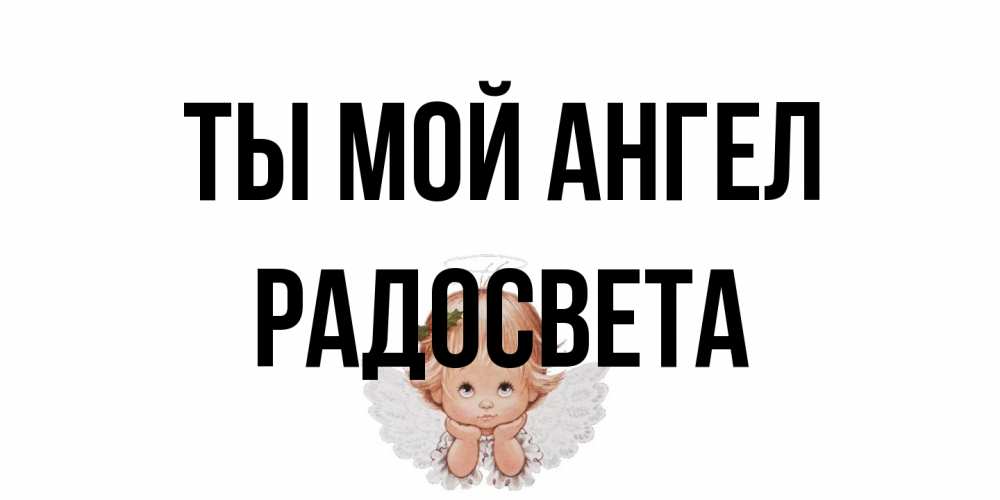 Открытка на каждый день с именем, Радосвета Ты мой ангел ангел Прикольная открытка с пожеланием онлайн скачать бесплатно 
