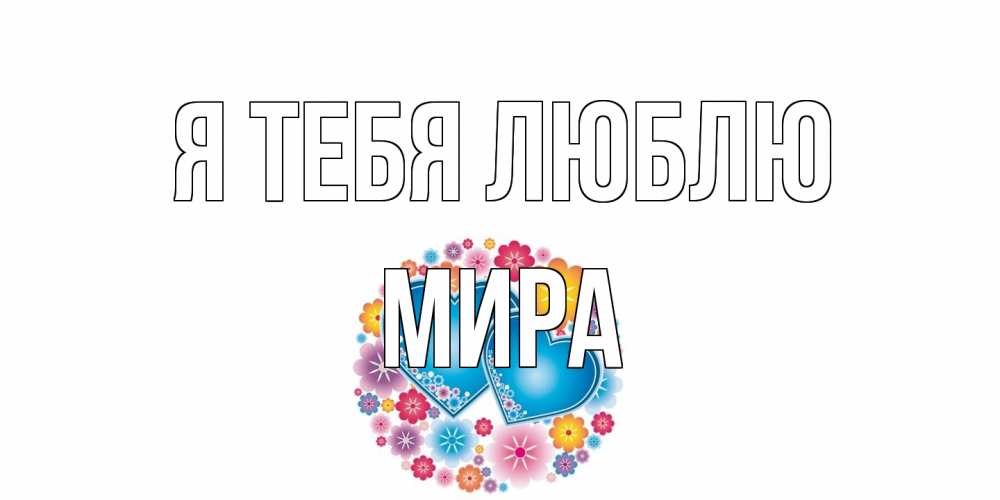 Открытка на каждый день с именем, Мира Я тебя люблю цветы, сердце Прикольная открытка с пожеланием онлайн скачать бесплатно 