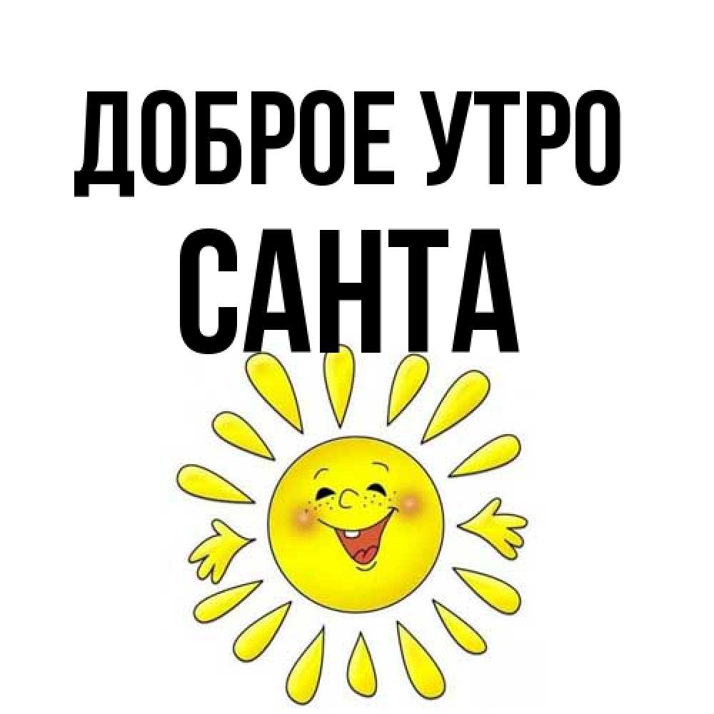 Открытка на каждый день с именем, Санта Доброе утро улыбка Прикольная открытка с пожеланием онлайн скачать бесплатно 