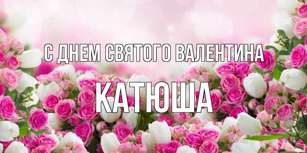 Открытка на каждый день с именем, Катюша С днем Святого Валентина валентинка с именем Прикольная открытка с пожеланием онлайн скачать бесплатно 