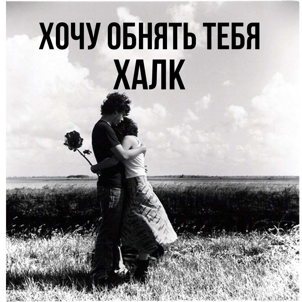Открытка на каждый день с именем, Халк Хочу обнять тебя чернобелое фото Прикольная открытка с пожеланием онлайн скачать бесплатно 