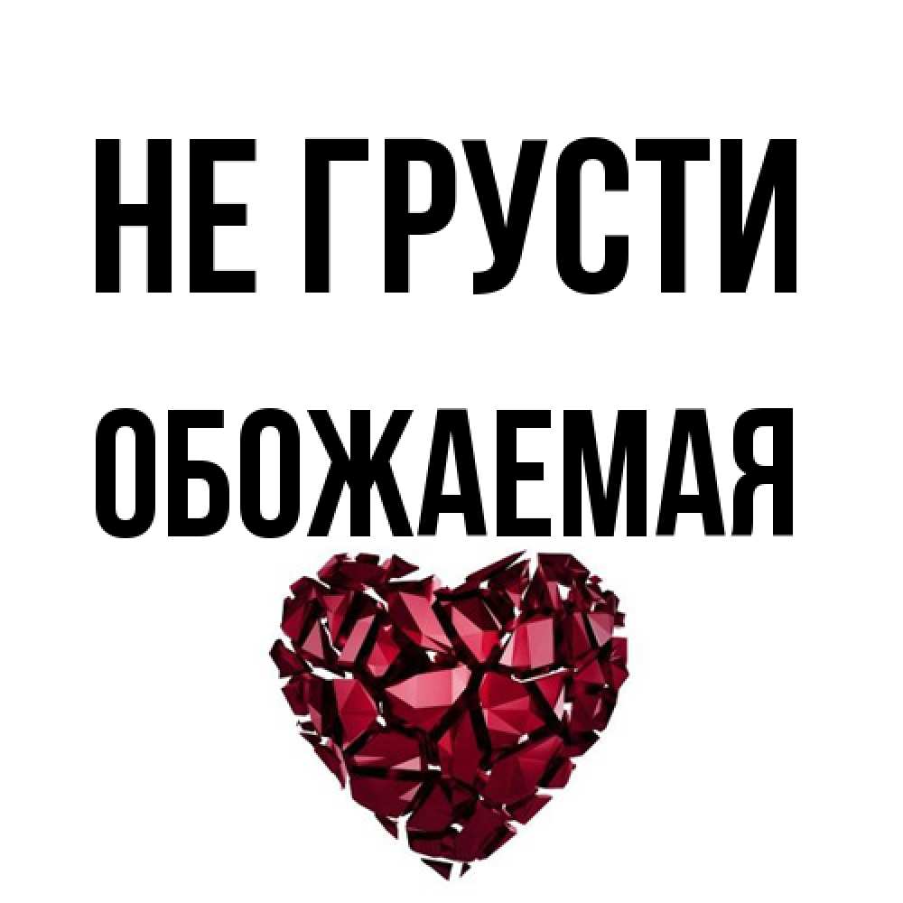 Открытка на каждый день с именем, обожаемая Не грусти рубиновое сердечко Прикольная открытка с пожеланием онлайн скачать бесплатно 