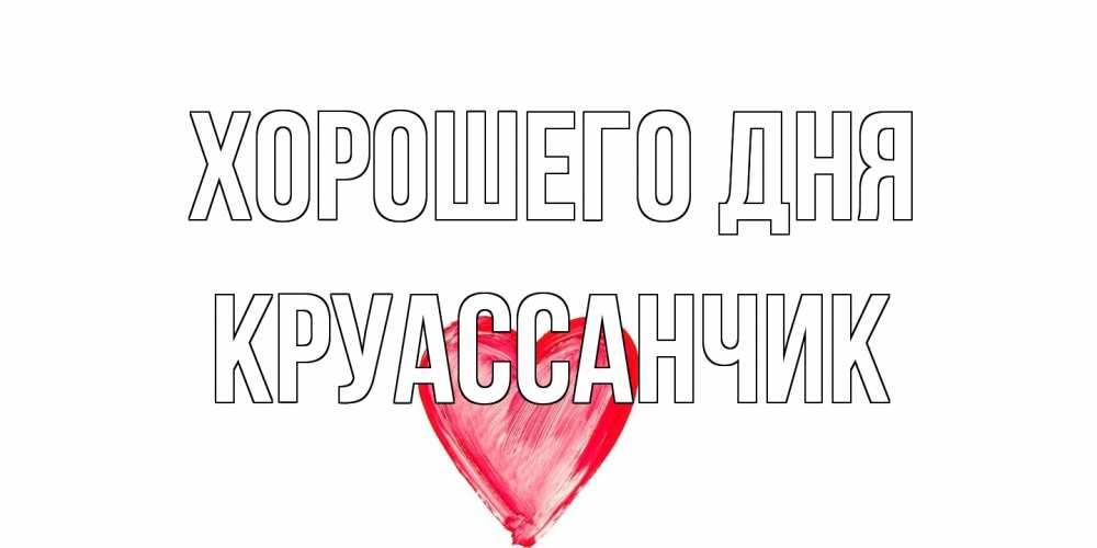 Открытка на каждый день с именем, круассанчик Хорошего дня прекрасного дня любимой Прикольная открытка с пожеланием онлайн скачать бесплатно 