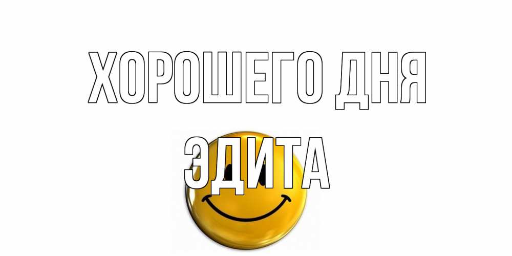 Открытка на каждый день с именем, Эдита Хорошего дня отличного дня Прикольная открытка с пожеланием онлайн скачать бесплатно 