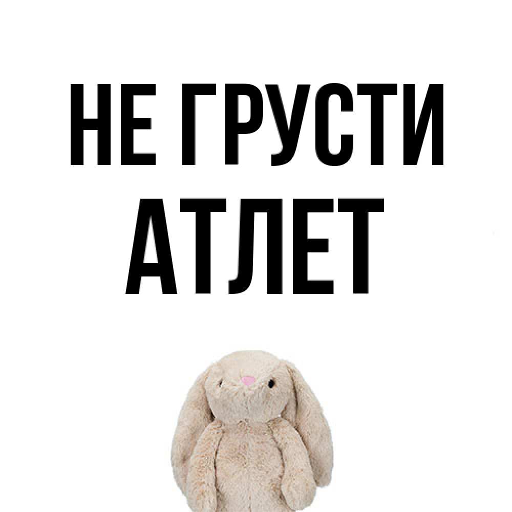 Открытка на каждый день с именем, Атлет Не грусти детская игрушка зайчика Прикольная открытка с пожеланием онлайн скачать бесплатно 