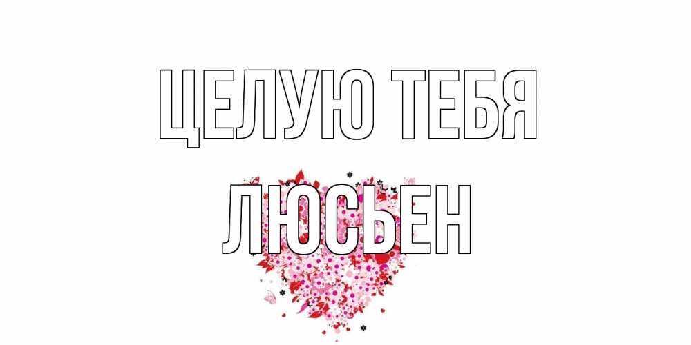 Открытка на каждый день с именем, Люсьен Целую тебя сердце Прикольная открытка с пожеланием онлайн скачать бесплатно 