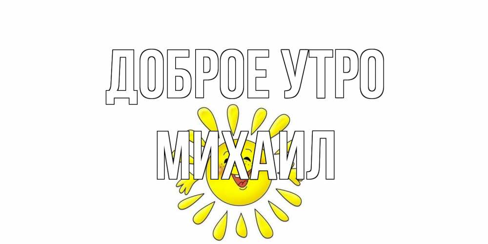 Открытка на каждый день с именем, Михаил Доброе утро солнце Прикольная открытка с пожеланием онлайн скачать бесплатно 
