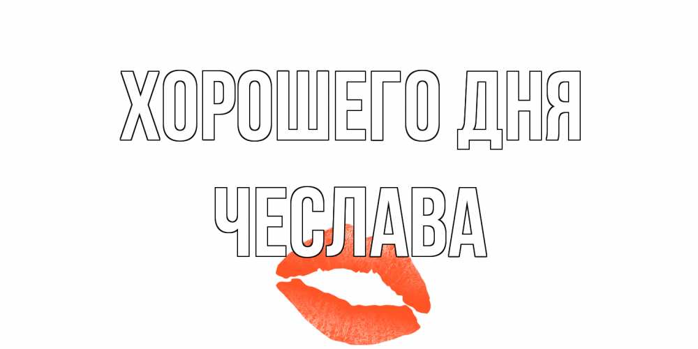 Открытка на каждый день с именем, Чеслава Хорошего дня удачного дня с поцелуем Прикольная открытка с пожеланием онлайн скачать бесплатно 
