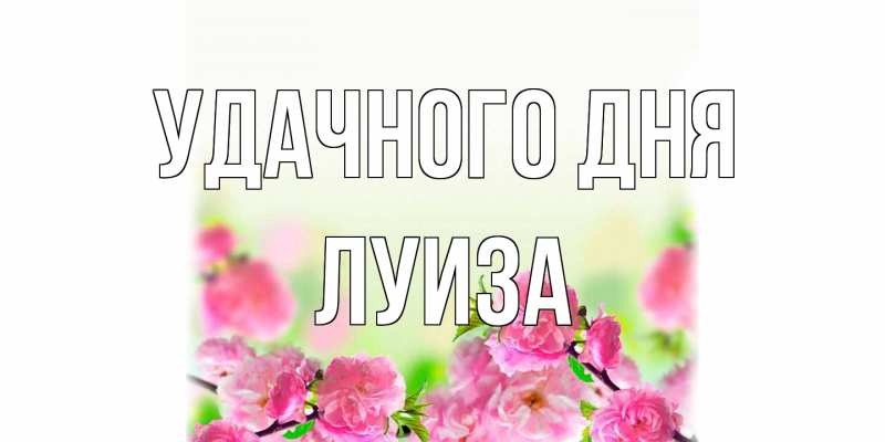 Открытка с именем, Луиза, Удачного дня