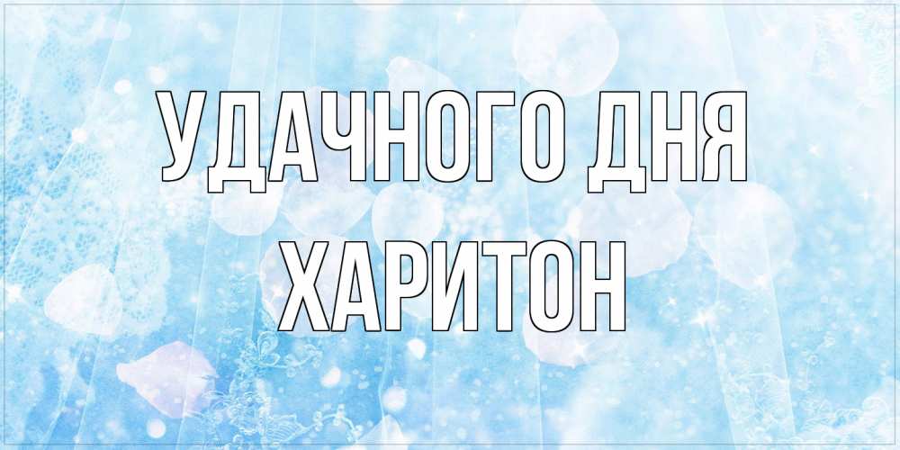 Открытка на каждый день с именем, Харитон Удачного дня зимняя тема Прикольная открытка с пожеланием онлайн скачать бесплатно 