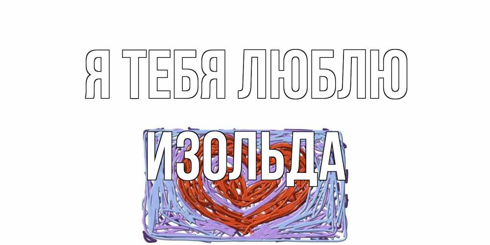 Открытка на каждый день с именем, Изольда Я тебя люблю сердце Прикольная открытка с пожеланием онлайн скачать бесплатно 