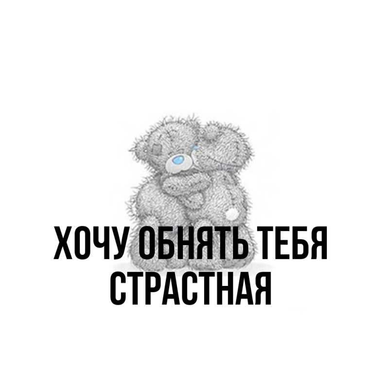 Картинка Хочу обнять тебя, Стpастная