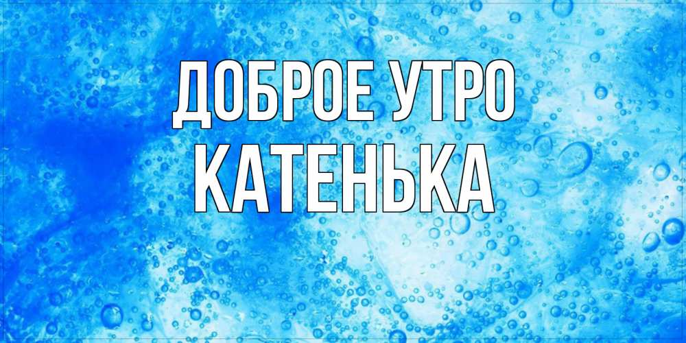 Открытка на каждый день с именем, Катенька Доброе утро хорошее утро под водой Прикольная открытка с пожеланием онлайн скачать бесплатно 