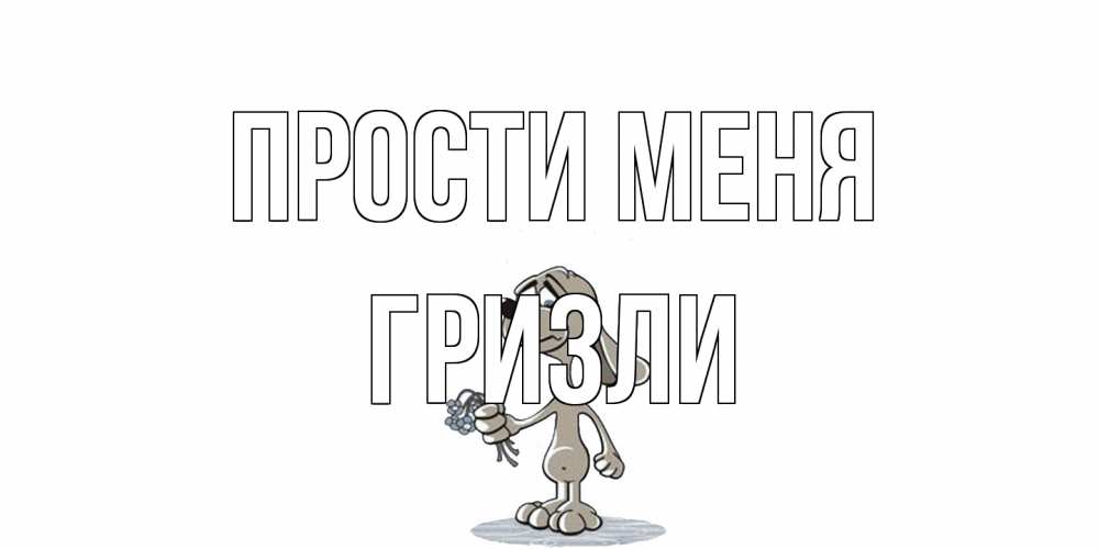 Открытка на каждый день с именем, Гризли Прости меня открытка прости меня серый пес Прикольная открытка с пожеланием онлайн скачать бесплатно 