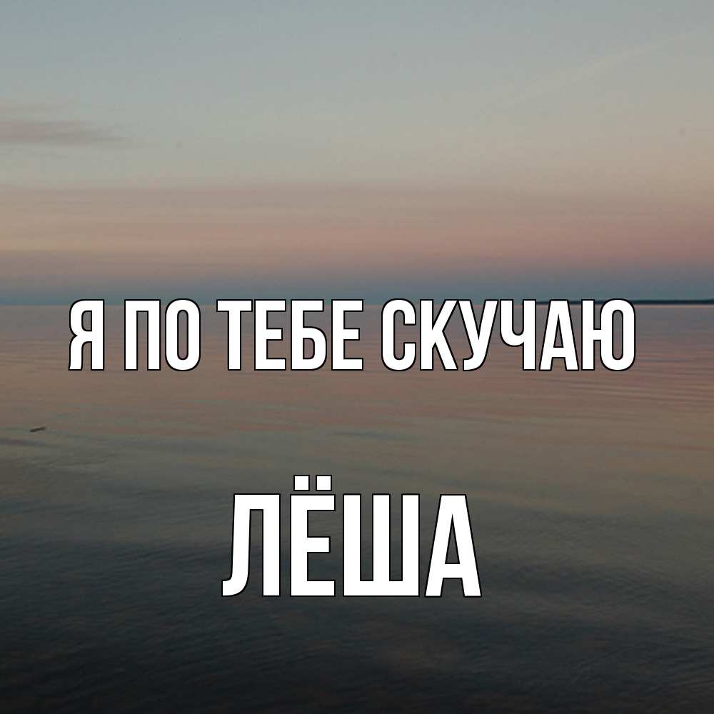 Открытка на каждый день с именем, Лёша Я по тебе скучаю пусто Прикольная открытка с пожеланием онлайн скачать бесплатно 