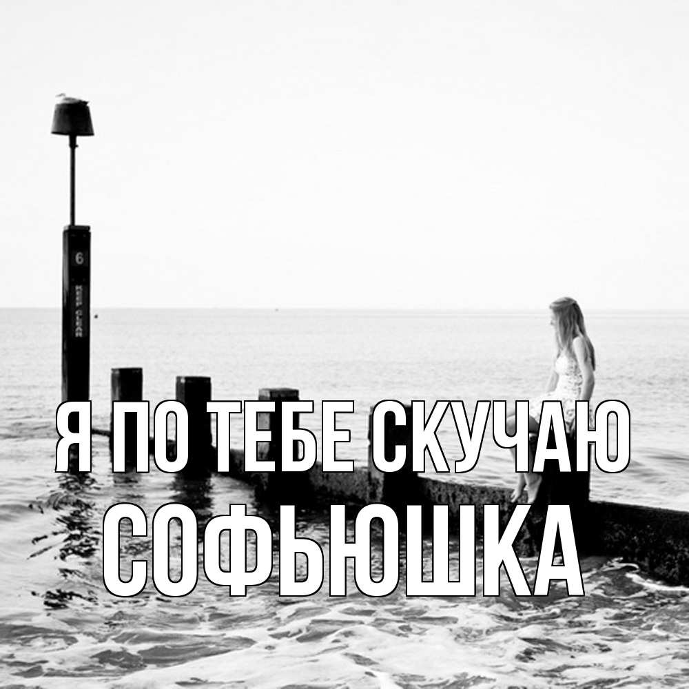 Открытка на каждый день с именем, Софьюшка Я по тебе скучаю вода Прикольная открытка с пожеланием онлайн скачать бесплатно 