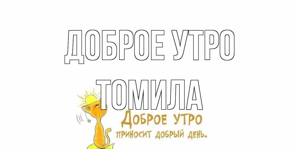 Открытка на каждый день с именем, Томила Доброе утро кот, солнце Прикольная открытка с пожеланием онлайн скачать бесплатно 