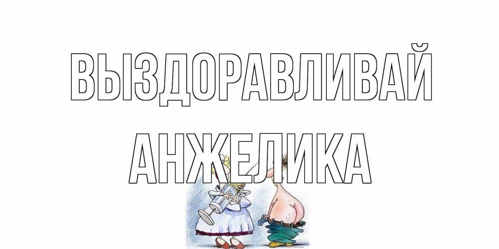 Открытка на каждый день с именем, Анжелика Выздоравливай шприц Прикольная открытка с пожеланием онлайн скачать бесплатно 