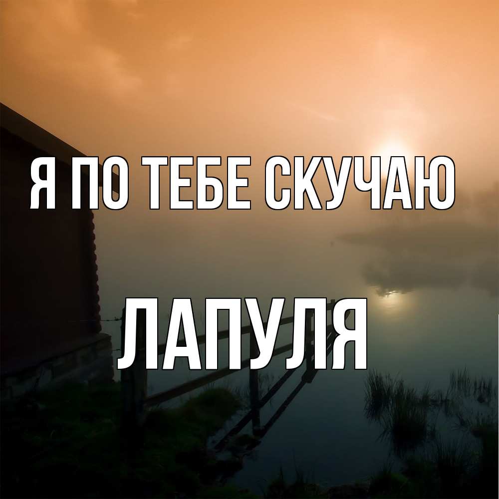Открытка на каждый день с именем, Лапуля Я по тебе скучаю приходи ко мне на чай Прикольная открытка с пожеланием онлайн скачать бесплатно 