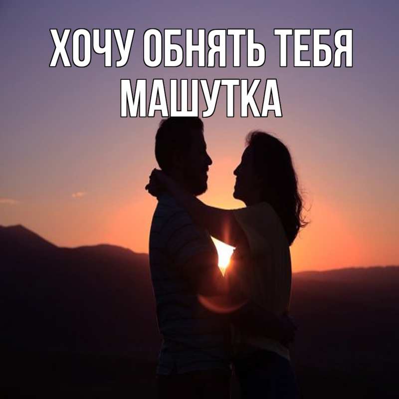 Картинка Хочу обнять тебя, Машутка