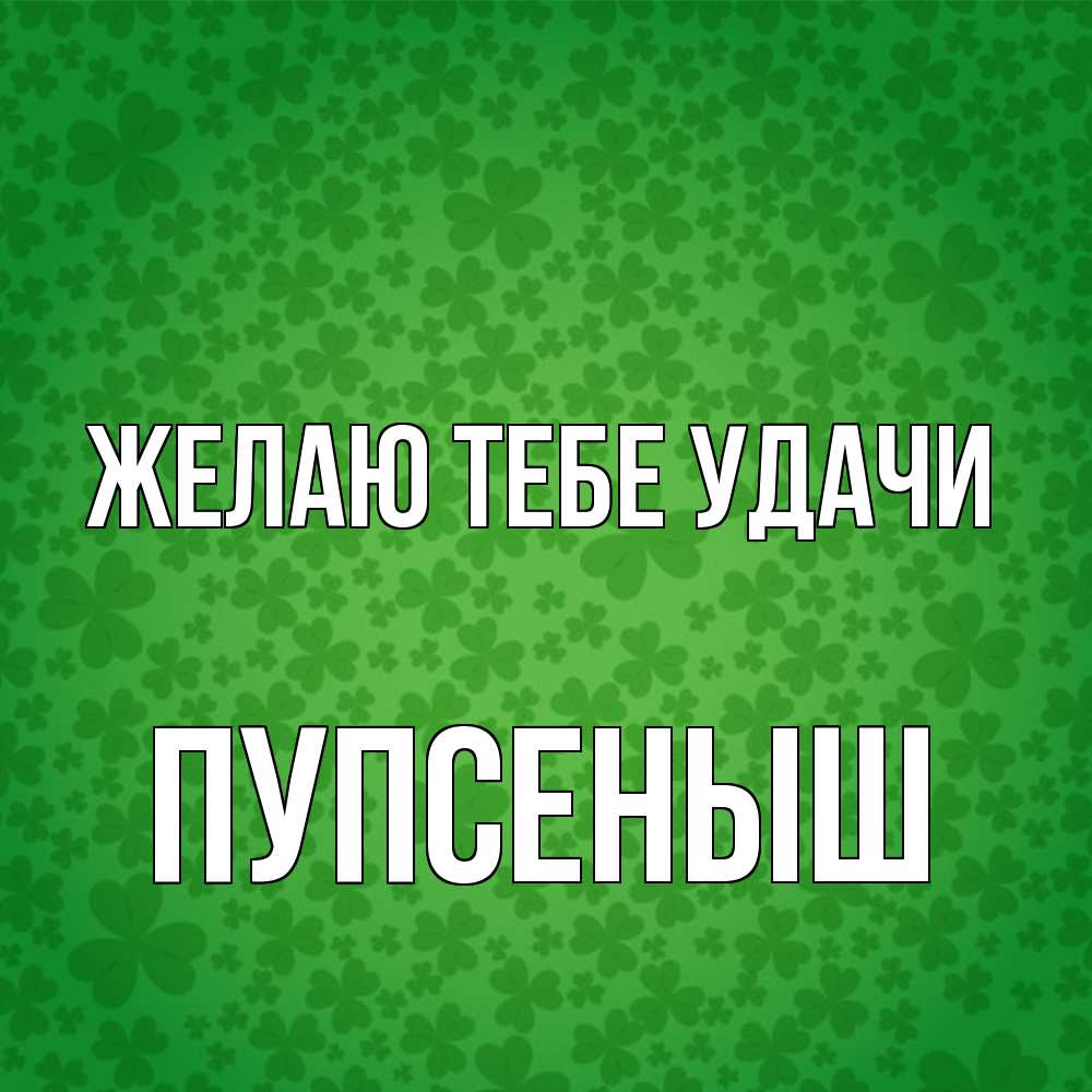 Открытка на каждый день с именем, пупсеныш Желаю тебе удачи много листочков на удачу Прикольная открытка с пожеланием онлайн скачать бесплатно 