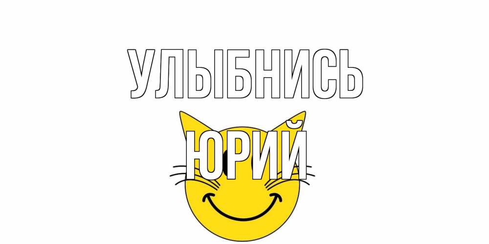 Открытка на каждый день с именем, Юрий Улыбнись кот, улыбка Прикольная открытка с пожеланием онлайн скачать бесплатно 