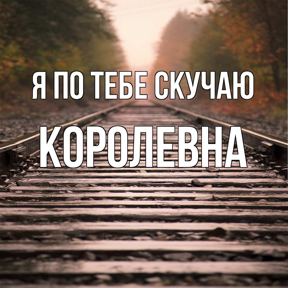 Открытка на каждый день с именем, Королевна Я по тебе скучаю приезжай Прикольная открытка с пожеланием онлайн скачать бесплатно 
