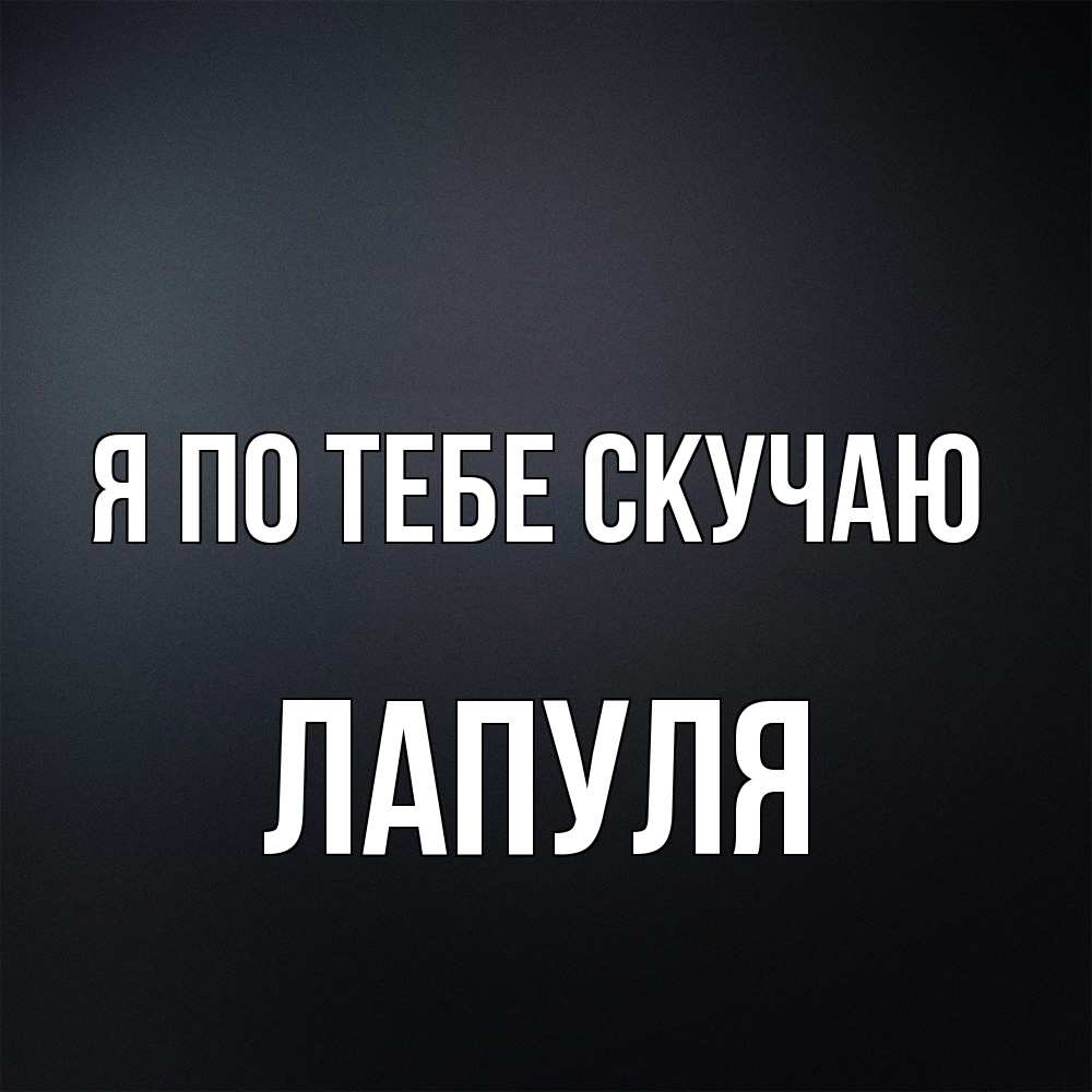 Открытка на каждый день с именем, Лапуля Я по тебе скучаю с подписью Прикольная открытка с пожеланием онлайн скачать бесплатно 