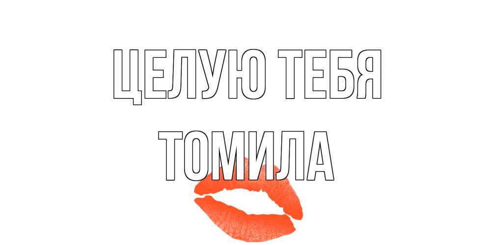 Открытка на каждый день с именем, Томила Целую тебя поцелуй Прикольная открытка с пожеланием онлайн скачать бесплатно 